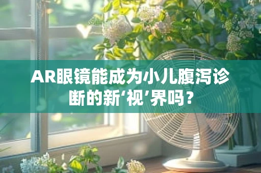 AR眼镜能成为小儿腹泻诊断的新‘视’界吗？