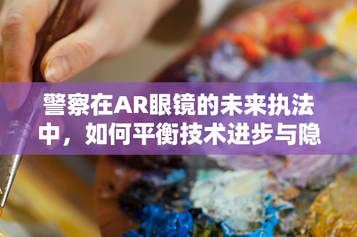 警察在AR眼镜的未来执法中，如何平衡技术进步与隐私保护？