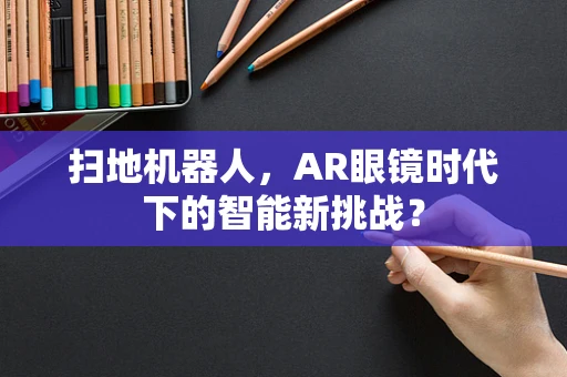 扫地机器人，AR眼镜时代下的智能新挑战？
