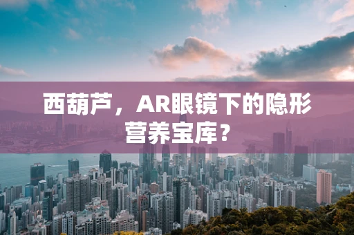西葫芦，AR眼镜下的隐形营养宝库？