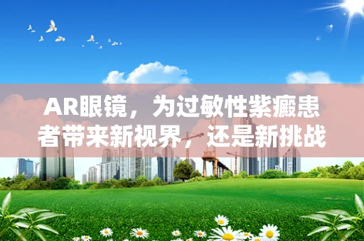 AR眼镜，为过敏性紫癜患者带来新视界，还是新挑战？