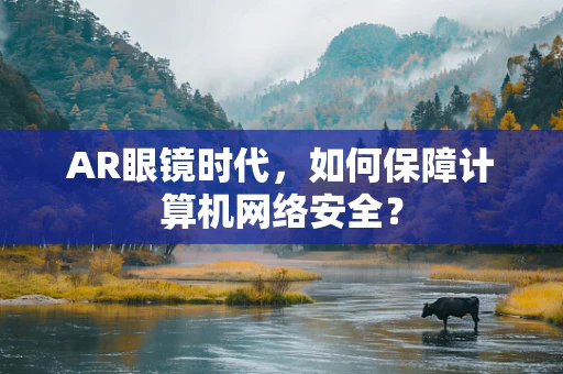 AR眼镜时代，如何保障计算机网络安全？