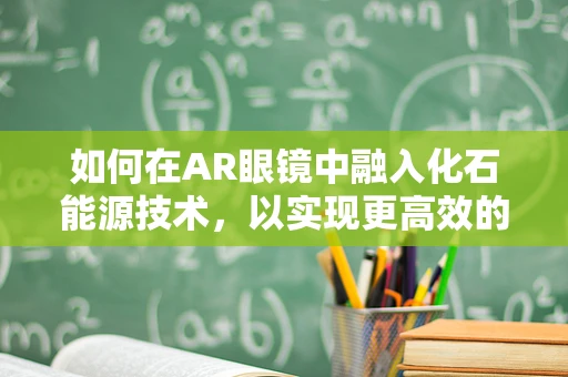 如何在AR眼镜中融入化石能源技术，以实现更高效的能源利用？