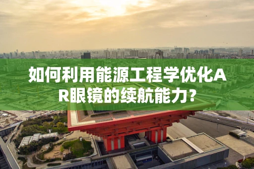 如何利用能源工程学优化AR眼镜的续航能力？