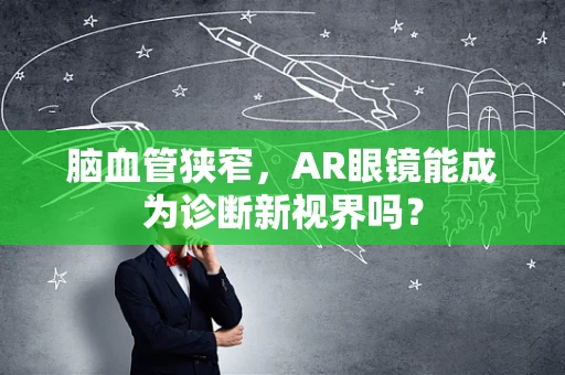 脑血管狭窄，AR眼镜能成为诊断新视界吗？