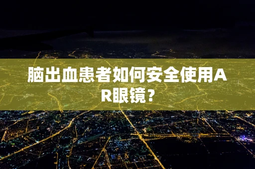脑出血患者如何安全使用AR眼镜？