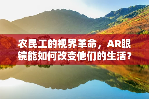 农民工的视界革命，AR眼镜能如何改变他们的生活？
