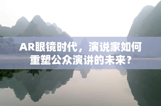AR眼镜时代，演说家如何重塑公众演讲的未来？