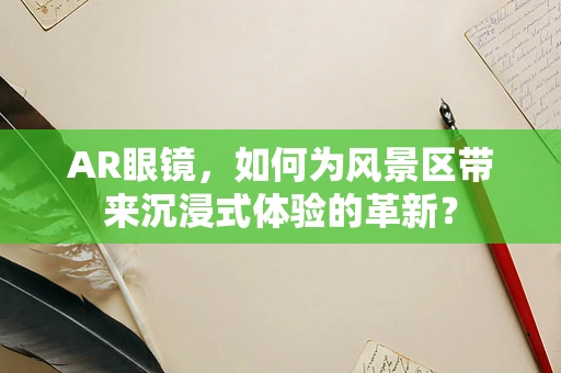AR眼镜，如何为风景区带来沉浸式体验的革新？