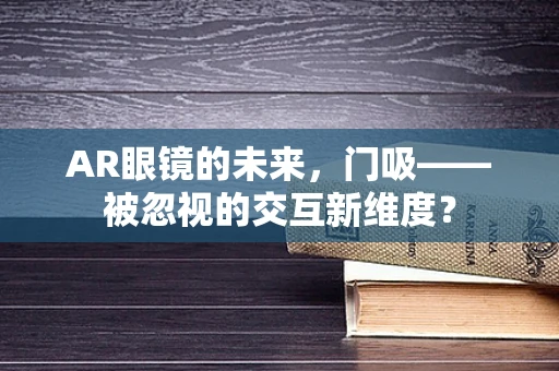 AR眼镜的未来，门吸——被忽视的交互新维度？