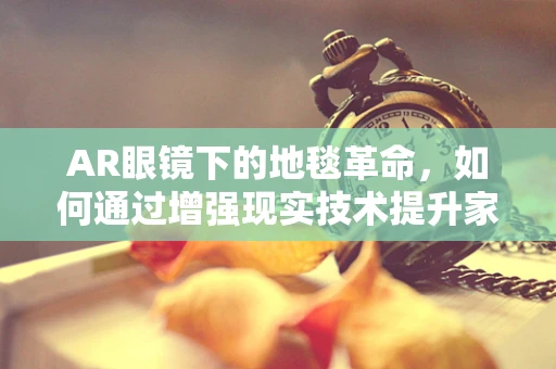 AR眼镜下的地毯革命，如何通过增强现实技术提升家居体验？