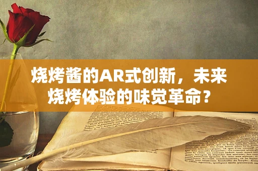 烧烤酱的AR式创新，未来烧烤体验的味觉革命？