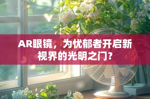 AR眼镜，为忧郁者开启新视界的光明之门？
