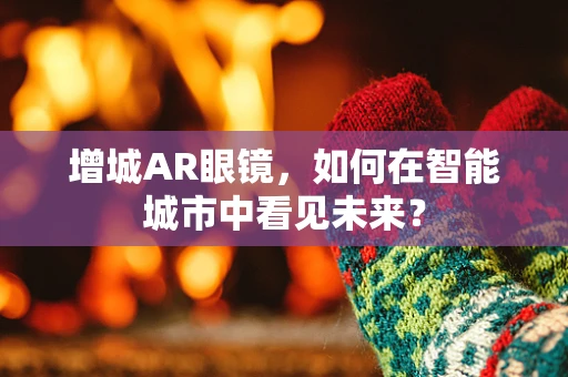 增城AR眼镜，如何在智能城市中看见未来？