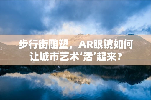步行街雕塑，AR眼镜如何让城市艺术‘活’起来？