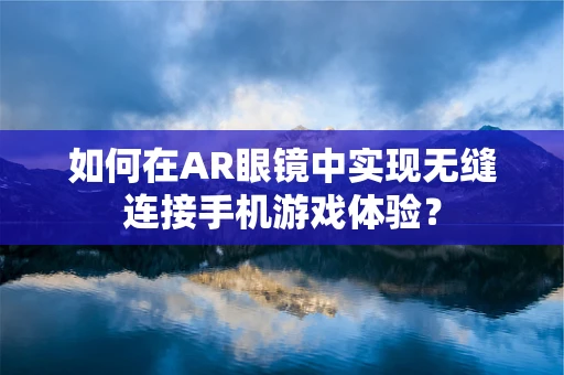 如何在AR眼镜中实现无缝连接手机游戏体验？