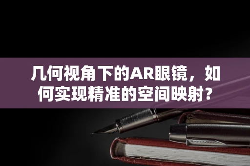 几何视角下的AR眼镜，如何实现精准的空间映射？