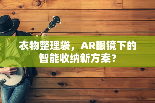 衣物整理袋，AR眼镜下的智能收纳新方案？