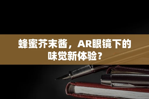 蜂蜜芥末酱，AR眼镜下的味觉新体验？