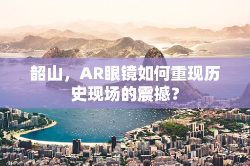 韶山，AR眼镜如何重现历史现场的震撼？