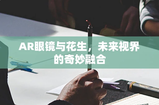 AR眼镜与花生，未来视界的奇妙融合