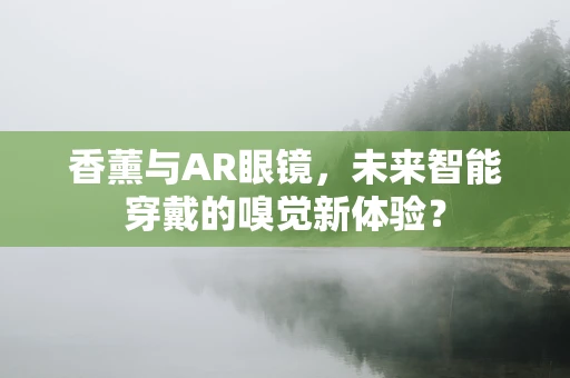 香薰与AR眼镜，未来智能穿戴的嗅觉新体验？