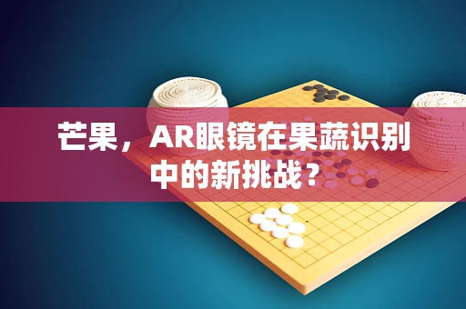 芒果，AR眼镜在果蔬识别中的新挑战？