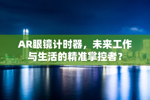 AR眼镜计时器，未来工作与生活的精准掌控者？