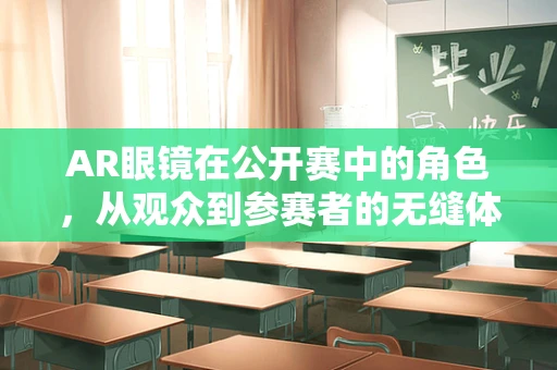 AR眼镜在公开赛中的角色，从观众到参赛者的无缝体验