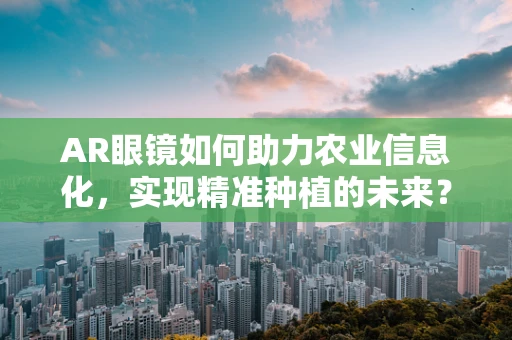 AR眼镜如何助力农业信息化，实现精准种植的未来？