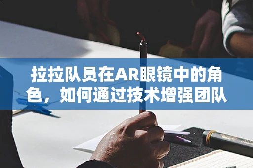 拉拉队员在AR眼镜中的角色，如何通过技术增强团队凝聚力？