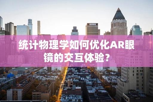 统计物理学如何优化AR眼镜的交互体验？