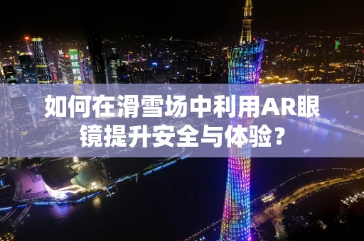 如何在滑雪场中利用AR眼镜提升安全与体验？