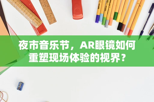 夜市音乐节，AR眼镜如何重塑现场体验的视界？