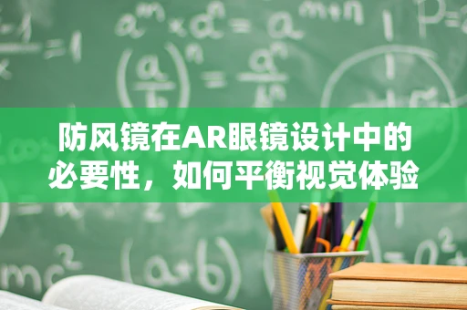 防风镜在AR眼镜设计中的必要性，如何平衡视觉体验与户外防护？