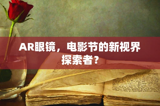AR眼镜，电影节的新视界探索者？
