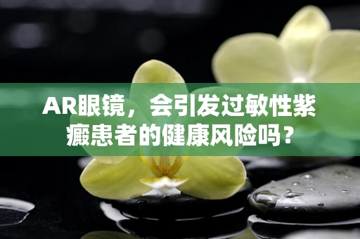 AR眼镜，会引发过敏性紫癜患者的健康风险吗？