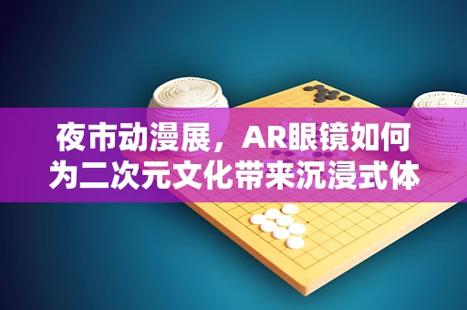 夜市动漫展，AR眼镜如何为二次元文化带来沉浸式体验？