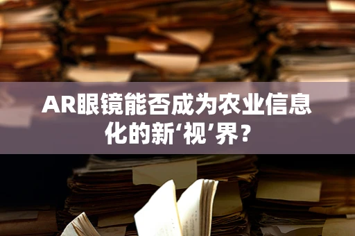 AR眼镜能否成为农业信息化的新‘视’界？