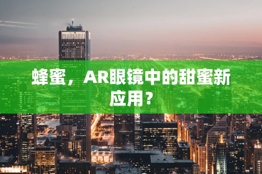蜂蜜，AR眼镜中的甜蜜新应用？