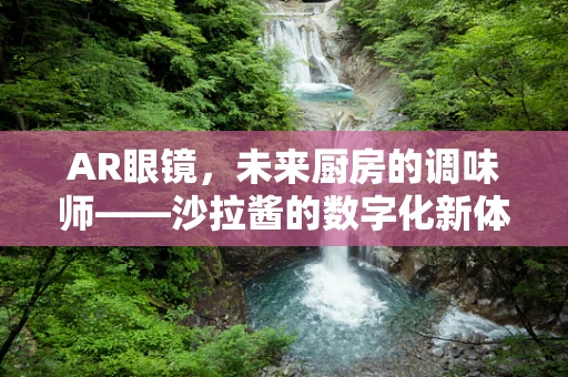 AR眼镜，未来厨房的调味师——沙拉酱的数字化新体验？