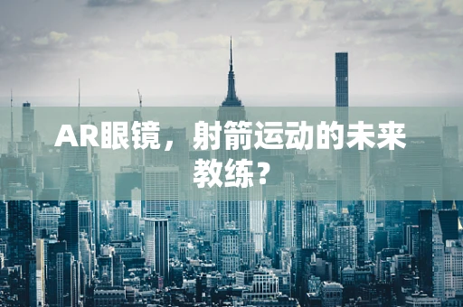 AR眼镜，射箭运动的未来教练？