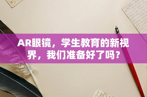 AR眼镜，学生教育的新视界，我们准备好了吗？