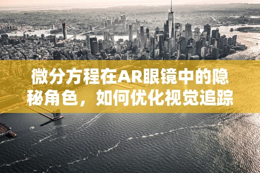 微分方程在AR眼镜中的隐秘角色，如何优化视觉追踪？