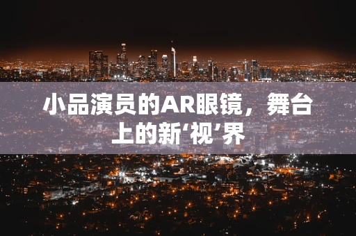 小品演员的AR眼镜，舞台上的新‘视’界