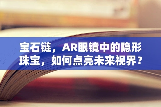 宝石链，AR眼镜中的隐形珠宝，如何点亮未来视界？