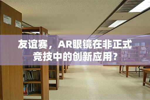 友谊赛，AR眼镜在非正式竞技中的创新应用？