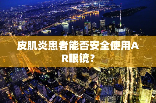 皮肌炎患者能否安全使用AR眼镜？