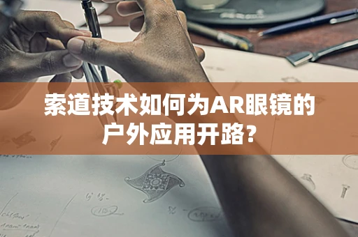 索道技术如何为AR眼镜的户外应用开路？