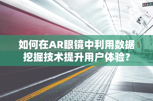 如何在AR眼镜中利用数据挖掘技术提升用户体验？